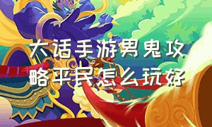 大话手游男鬼攻略平民怎么玩好