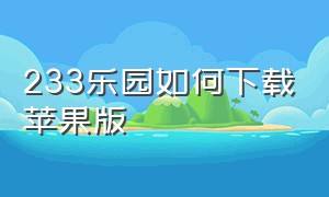 233乐园如何下载苹果版（233乐园下载安装免费马上玩）