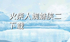 火柴人蜘蛛侠二下载