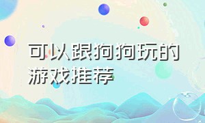 可以跟狗狗玩的游戏推荐（宠物狗可以玩什么游戏）