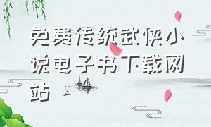 免费传统武侠小说电子书下载网站