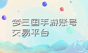 梦三国手游账号交易平台（梦三国手游账号价位）