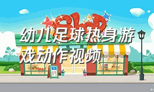 幼儿足球热身游戏动作视频