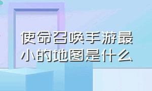 使命召唤手游最小的地图是什么