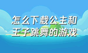 怎么下载公主和王子跳舞的游戏