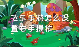 飞车手游怎么设置右手操作（飞车手游双侧按键各种技巧方法）