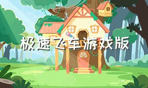 极速飞车游戏版（极速飞车游戏怎么下载）