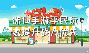 诛仙手游平民玩家提升战力优先