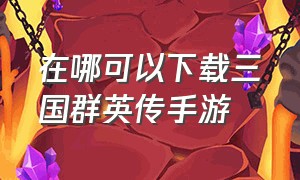 在哪可以下载三国群英传手游