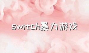 switch暴力游戏（switch 技能夸张的游戏）