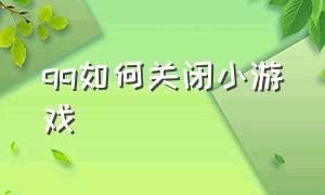 qq如何关闭小游戏（qq小游戏怎样关闭）