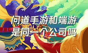 问道手游和端游是同一个公司吗