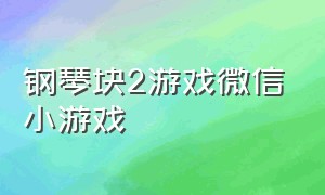 钢琴块2游戏微信小游戏（钢琴块2微信小游戏安装）