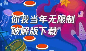 你我当年无限制破解版下载