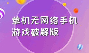 单机无网络手机游戏破解版（无广告单机游戏大全手机版）