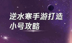 逆水寒手游打造小号攻略