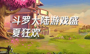 斗罗大陆游戏盛夏狂欢（斗罗大陆游戏盛夏狂欢攻略）