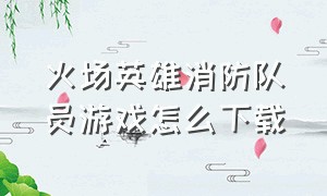 火场英雄消防队员游戏怎么下载