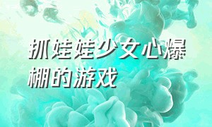 抓娃娃少女心爆棚的游戏（不用充钱就可以抓娃娃的游戏）