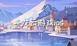 斗龙云游戏ios（斗龙云游戏怎么免费进入）