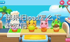 苹果旧ipad怎么下载微信