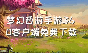 梦幻西游手游360客户端免费下载