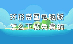 环形帝国电脑版怎么下载免费的