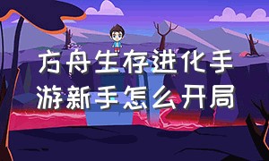 方舟生存进化手游新手怎么开局