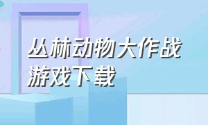 丛林动物大作战游戏下载