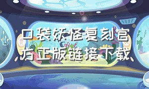 口袋妖怪复刻官方正版链接下载（口袋妖怪复刻正版怎么下载）