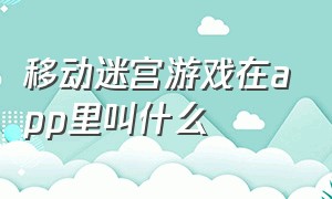 移动迷宫游戏在app里叫什么（移动迷宫高清完整版在线观看）