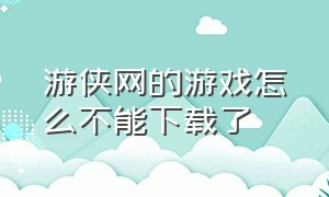 游侠网的游戏怎么不能下载了