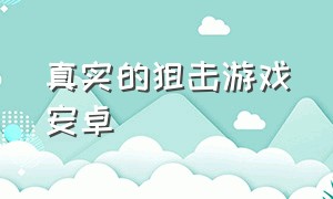 真实的狙击游戏安卓（模拟真实的狙击游戏下载）