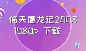 倚天屠龙记2003 1080p 下载