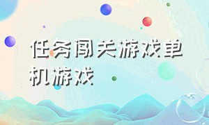 任务闯关游戏单机游戏（休闲闯关类游戏单机游戏）