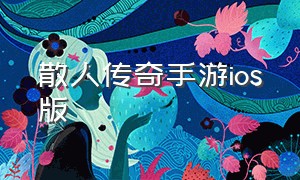 散人传奇手游ios版（散人传奇手游ios版下载）