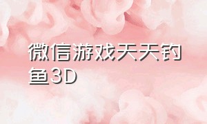 微信游戏天天钓鱼3D（微信游戏天天钓鱼兑换码）