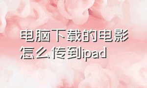 电脑下载的电影怎么传到ipad