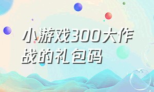 小游戏300大作战的礼包码