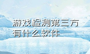 游戏检测第三方有什么软件