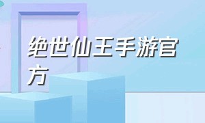 绝世仙王手游官方（绝世仙王手游官方广告）