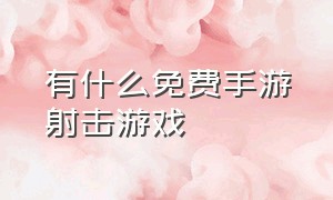 有什么免费手游射击游戏（有什么免费手游射击游戏）