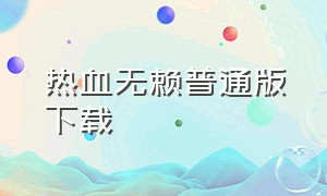 热血无赖普通版下载（热血无赖手机版下载免费中文版）