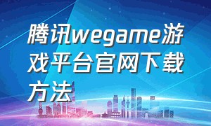 腾讯wegame游戏平台官网下载方法