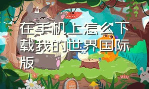 在手机上怎么下载我的世界国际版