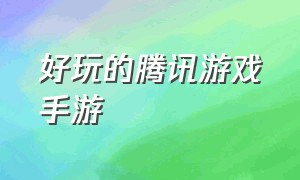 好玩的腾讯游戏手游（好玩的腾讯手游推荐）