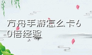 方舟手游怎么卡60倍经验