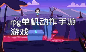 rpg单机动作手游游戏（免费的手游单机RPG游戏）