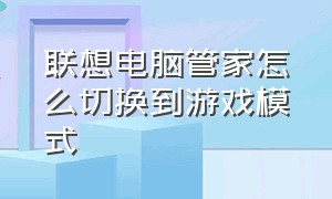 联想电脑管家怎么切换到游戏模式