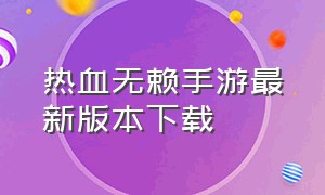 热血无赖手游最新版本下载（热血无赖手游电脑版下载教程）